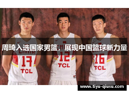 周琦入选国家男篮，展现中国篮球新力量