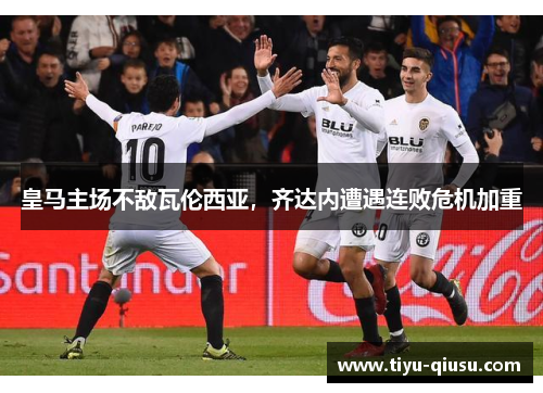 皇马主场不敌瓦伦西亚，齐达内遭遇连败危机加重
