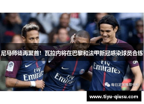 尼马师徒再聚首！瓦拉内将在巴黎和法甲新冠感染球员合练