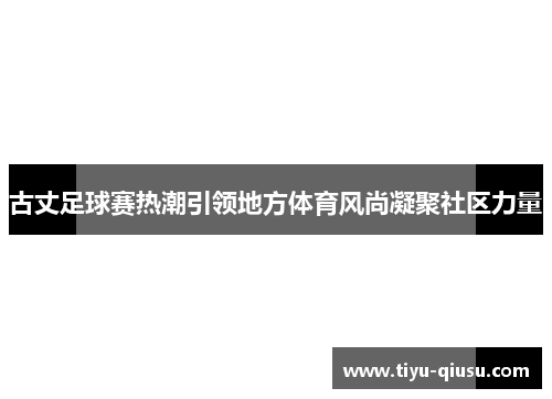 古丈足球赛热潮引领地方体育风尚凝聚社区力量