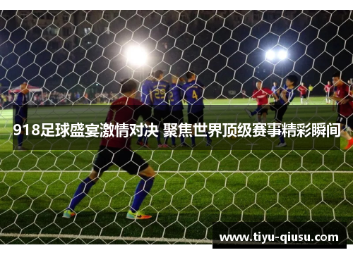 918足球盛宴激情对决 聚焦世界顶级赛事精彩瞬间