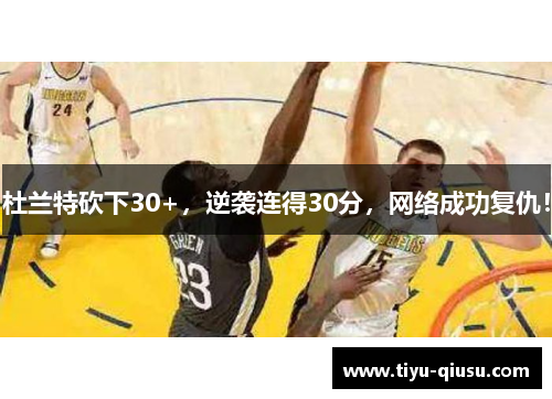 杜兰特砍下30+，逆袭连得30分，网络成功复仇！