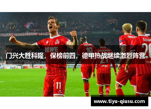 门兴大胜科隆，保榜前四，德甲热战继续激烈阵营