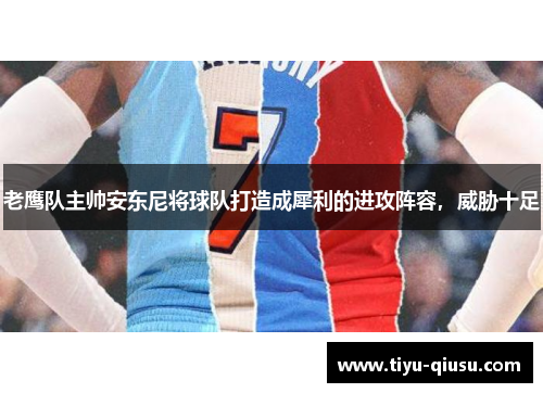 老鹰队主帅安东尼将球队打造成犀利的进攻阵容，威胁十足