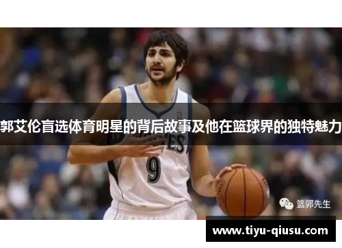 郭艾伦盲选体育明星的背后故事及他在篮球界的独特魅力