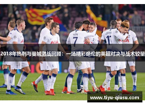 2018年热刺与曼城激战回顾：一场精彩绝伦的英超对决与战术较量