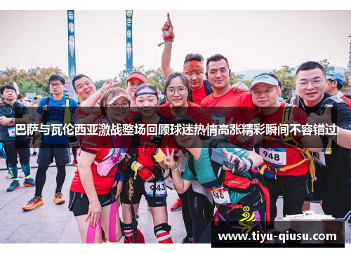 巴萨与瓦伦西亚激战整场回顾球迷热情高涨精彩瞬间不容错过