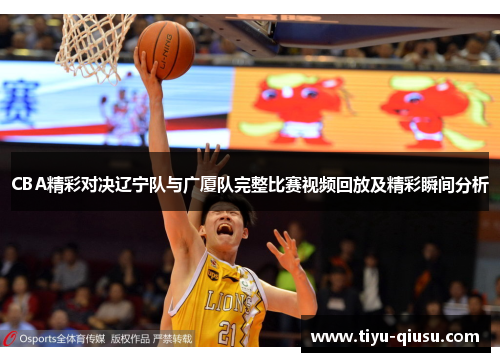 CBA精彩对决辽宁队与广厦队完整比赛视频回放及精彩瞬间分析