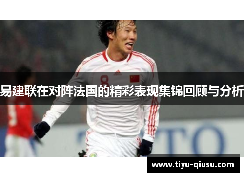 易建联在对阵法国的精彩表现集锦回顾与分析
