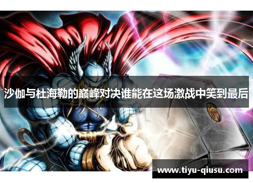 沙伽与杜海勒的巅峰对决谁能在这场激战中笑到最后