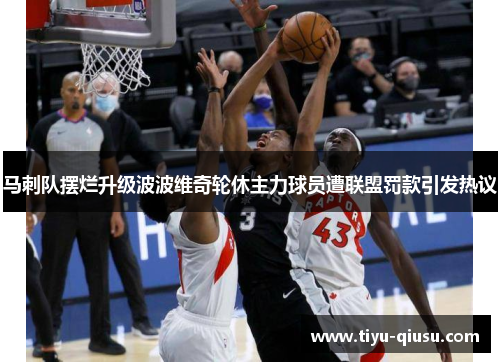 马刺队摆烂升级波波维奇轮休主力球员遭联盟罚款引发热议